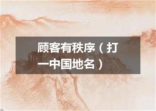 顾客有秩序（打一中国地名）