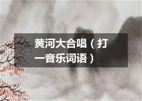 黄河大合唱（打一音乐词语）