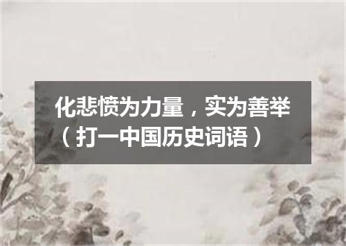 化悲愤为力量，实为善举（打一中国历史词语）