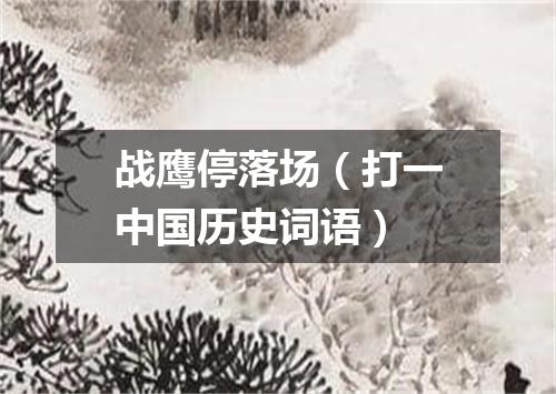 战鹰停落场（打一中国历史词语）