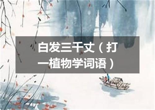 白发三千丈（打一植物学词语）