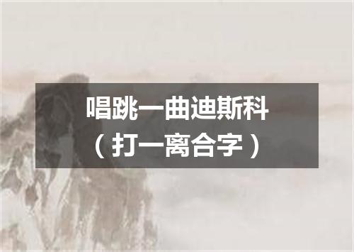 唱跳一曲迪斯科（打一离合字）