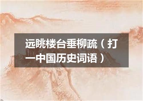 远眺楼台垂柳疏（打一中国历史词语）