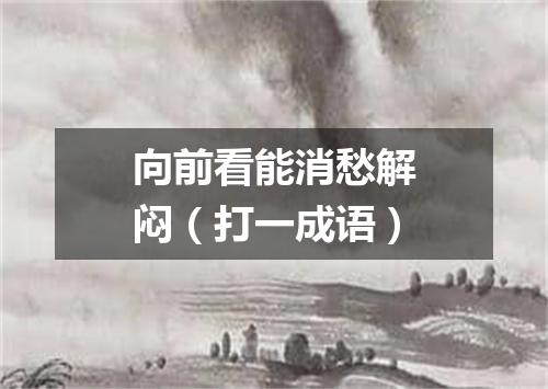 向前看能消愁解闷（打一成语）