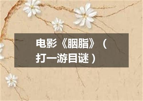 电影《胭脂》（打一游目谜）