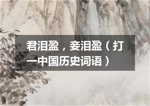 君泪盈，妾泪盈（打一中国历史词语）