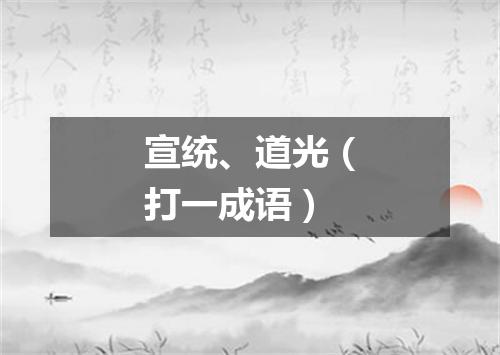 宣统、道光（打一成语）