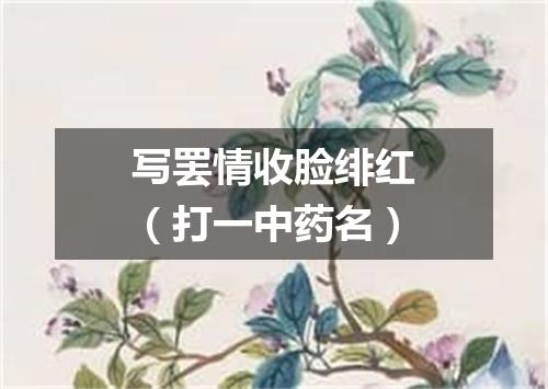 写罢情收脸绯红（打一中药名）