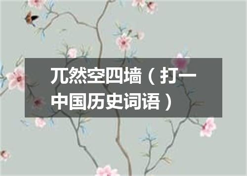 兀然空四墙（打一中国历史词语）