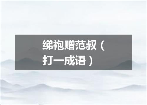 绨袍赠范叔（打一成语）