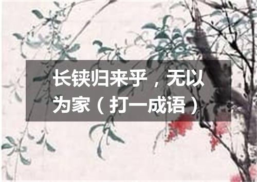 长铗归来乎，无以为家（打一成语）