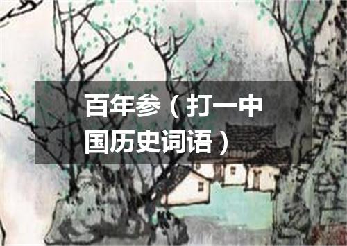 百年参（打一中国历史词语）