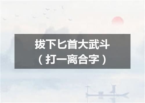 拔下匕首大武斗（打一离合字）