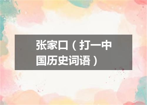 张家口（打一中国历史词语）