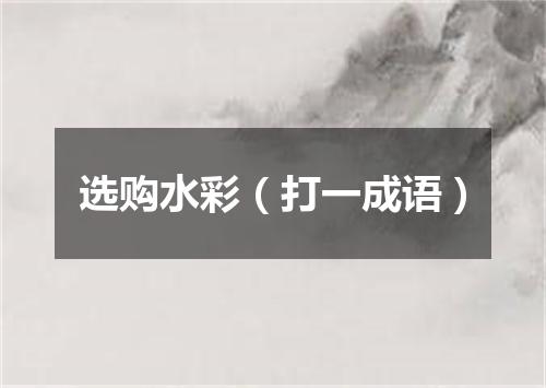 选购水彩（打一成语）