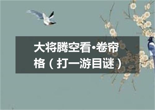 大将腾空看·卷帘格（打一游目谜）