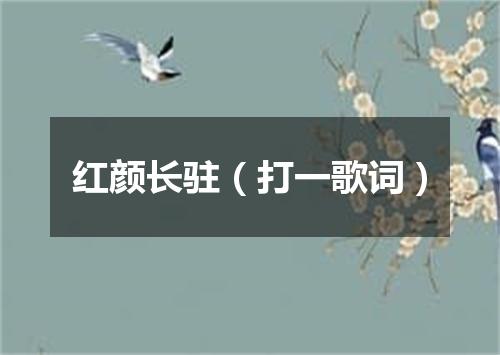 红颜长驻（打一歌词）
