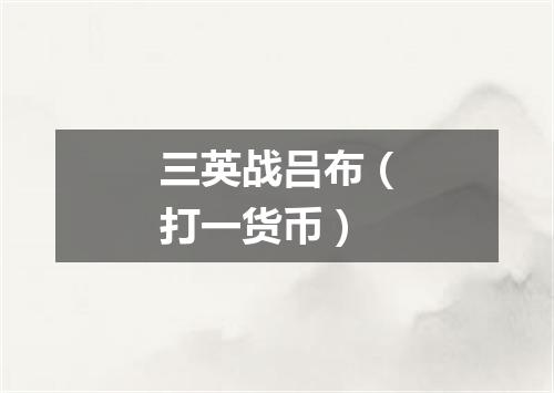 三英战吕布（打一货币）