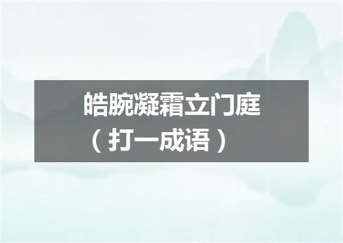 皓腕凝霜立门庭（打一成语）