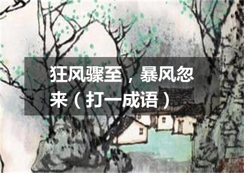 狂风骤至，暴风忽来（打一成语）
