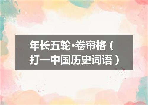 年长五轮·卷帘格（打一中国历史词语）