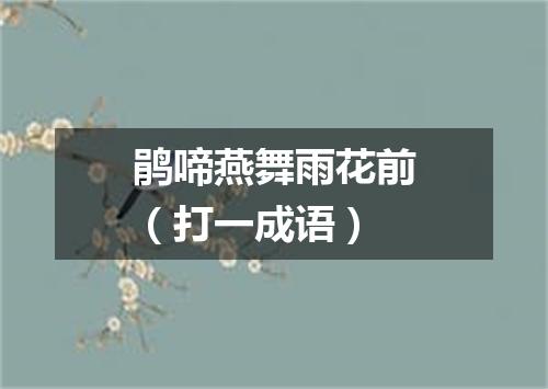 鹃啼燕舞雨花前（打一成语）