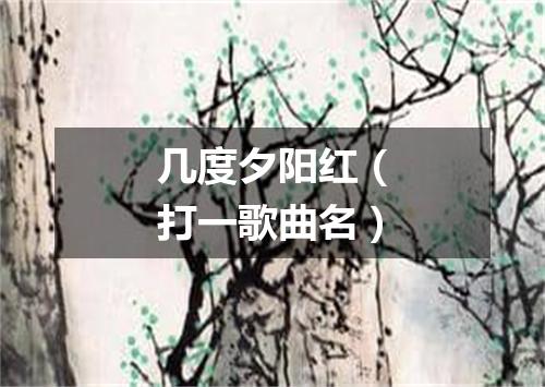 几度夕阳红（打一歌曲名）