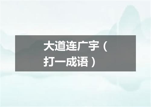 大道连广宇（打一成语）