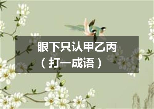 眼下只认甲乙丙（打一成语）
