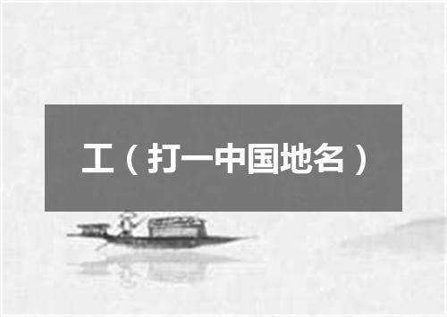 工（打一中国地名）