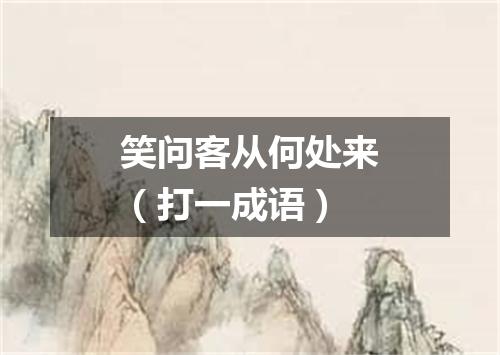 笑问客从何处来（打一成语）