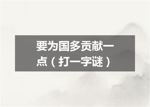要为国多贡献一点（打一字谜）