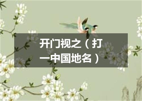 开门视之（打一中国地名）