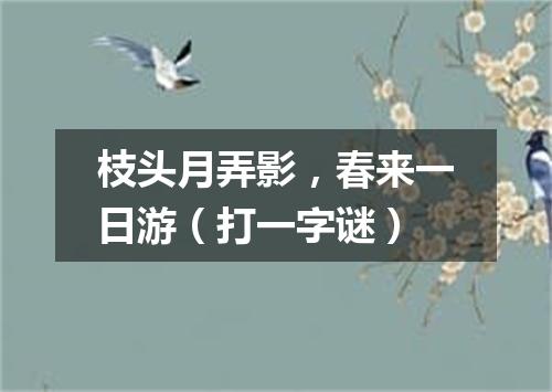 枝头月弄影，春来一日游（打一字谜）
