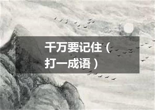 千万要记住（打一成语）