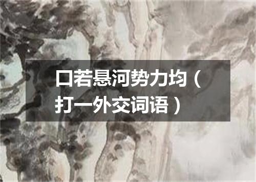 口若悬河势力均（打一外交词语）