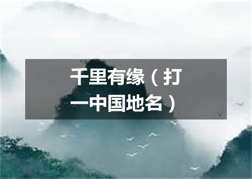 千里有缘（打一中国地名）