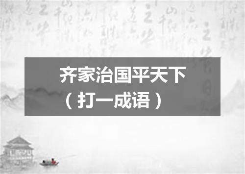 齐家治国平天下（打一成语）