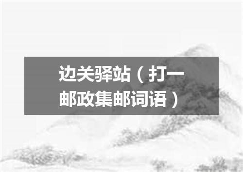 边关驿站（打一邮政集邮词语）