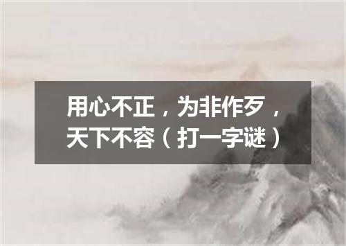 用心不正，为非作歹，天下不容（打一字谜）