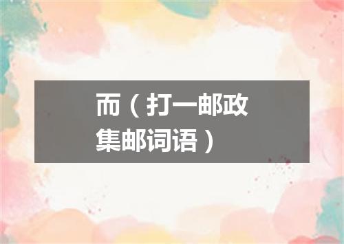 而（打一邮政集邮词语）