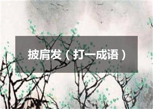 披肩发（打一成语）