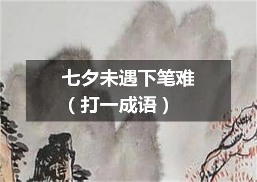 七夕未遇下笔难（打一成语）