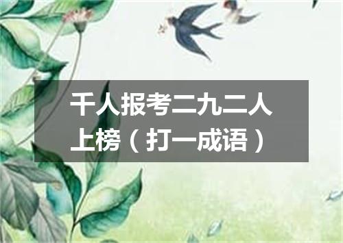 千人报考二九二人上榜（打一成语）