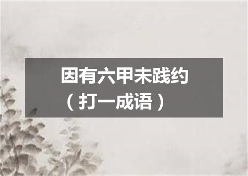 因有六甲未践约（打一成语）