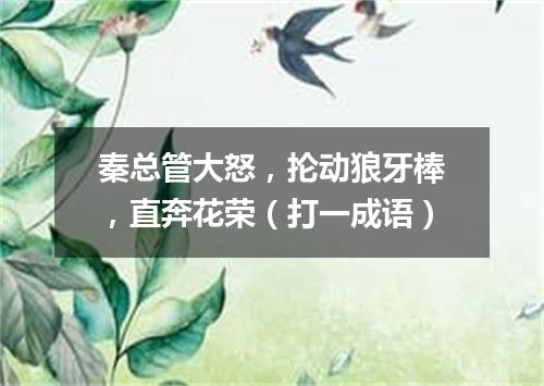 秦总管大怒，抡动狼牙棒，直奔花荣（打一成语）