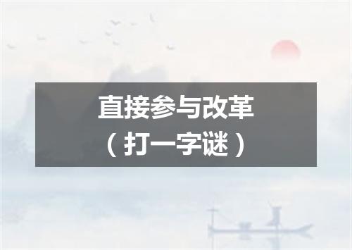 直接参与改革（打一字谜）