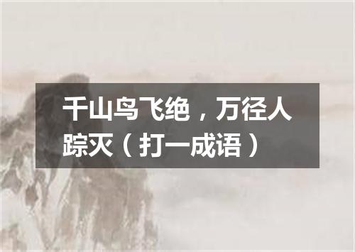 千山鸟飞绝，万径人踪灭（打一成语）