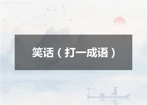 笑话（打一成语）