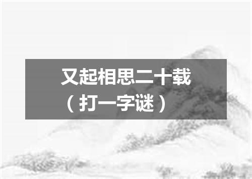 又起相思二十载（打一字谜）